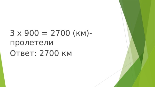 3 х 900 = 2700 (км)-пролетели Ответ: 2700 км 