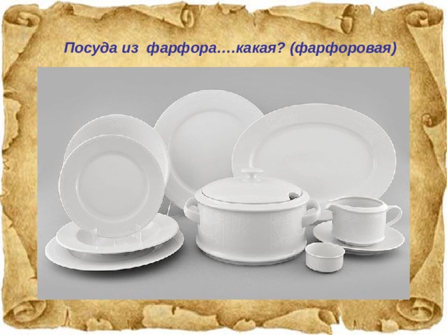 Посуда из фарфора….какая? (фарфоровая)  