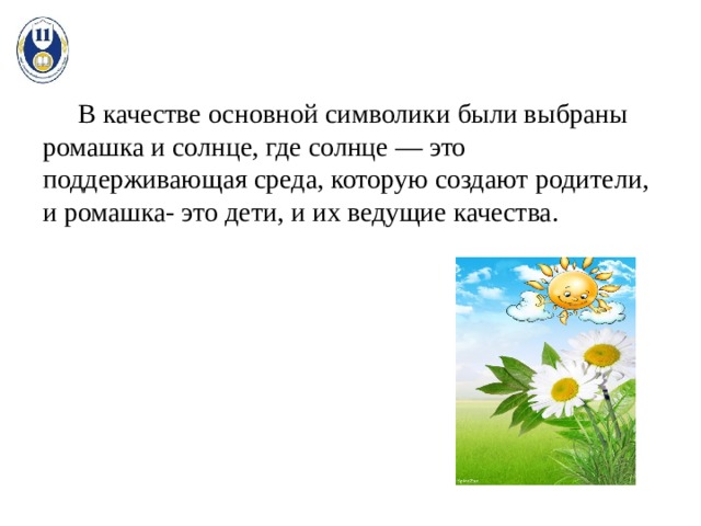  В качестве основной символики были выбраны ромашка и солнце, где солнце — это поддерживающая среда, которую создают родители, и ромашка- это дети, и их ведущие качества. 