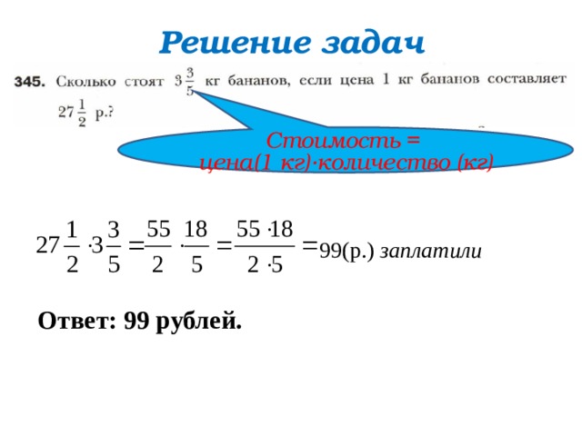Решение задач Стоимость = цена(1 кг)∙количество (кг) 99(р.) заплатили Ответ: 99 рублей. 