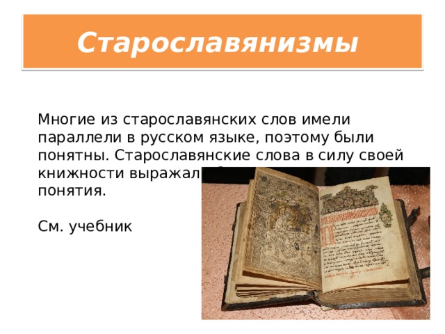 Старославянизмы  Многие из старославянских слов имели параллели в русском языке, поэтому были понятны. Старославянские слова в силу своей книжности выражали более отвлеченные понятия. См. учебник 