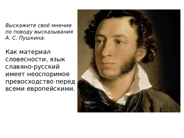 Выскажите своё мнение по поводу высказывания А. С. Пушкина: Как материал словесности, язык славяно-русский имеет неоспоримое превосходство перед всеми европейскими. 