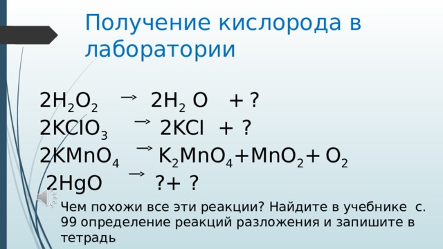 Получение кислорода в лаборатории   2H 2 O 2 2H 2 O +  ? 2KCIO 3 2KCI + ? 2KMnO 4 K 2 MnO 4 +MnO 2 +  O 2  2HgO ?+ ? Чем похожи все эти реакции? Найдите в учебнике с. 99 определение реакций разложения и запишите в тетрадь