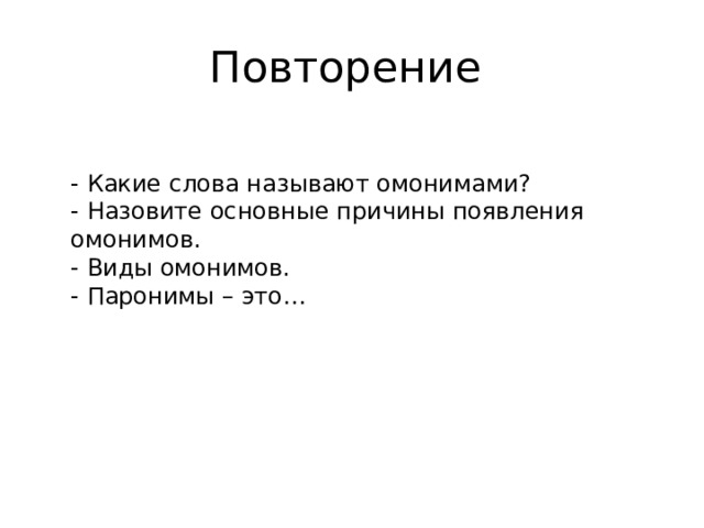 Повторение - Какие слова называют омонимами? - Назовите основные причины появления омонимов. - Виды омонимов. - Паронимы – это… 