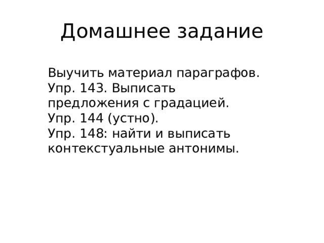 Домашнее задание Выучить материал параграфов. Упр. 143. Выписать предложения с градацией. Упр. 144 (устно). Упр. 148: найти и выписать контекстуальные антонимы. 