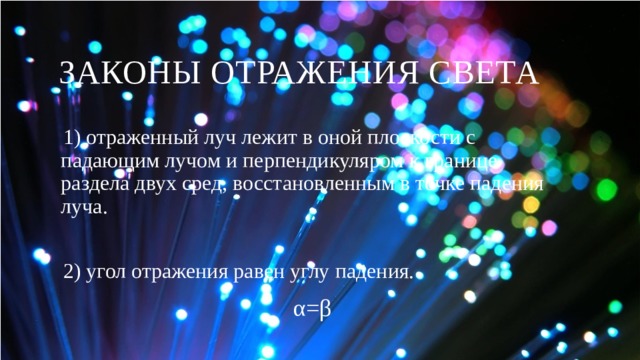 Законы отражения света 1) отраженный луч лежит в оной плоскости с падающим лучом и перпендикуляром к границе раздела двух сред, восстановленным в точке падения луча. 2) угол отражения равен углу падения. α=β 