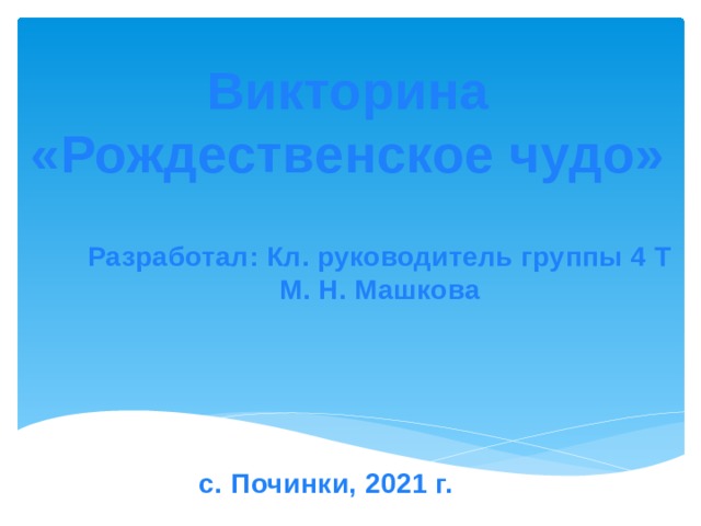 Викторина «Рождественское чудо» Разработал: Кл. руководитель группы 4 Т М. Н. Машкова с. Починки, 2021 г. 