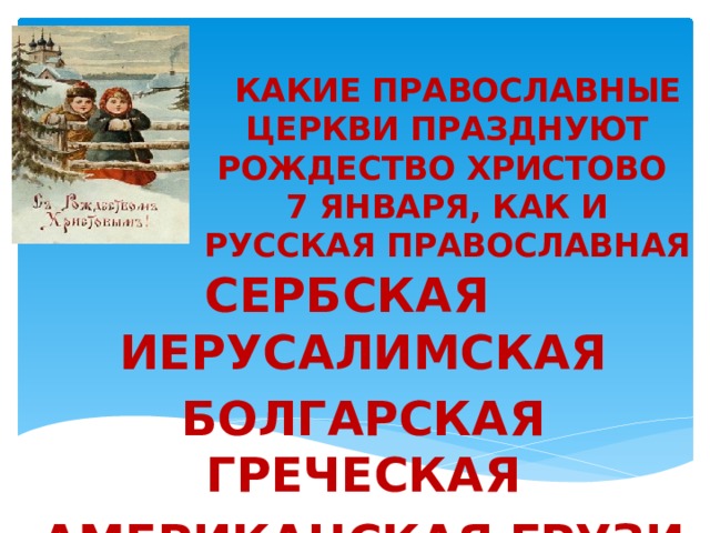     КАКИЕ ПРАВОСЛАВНЫЕ ЦЕРКВИ ПРАЗДНУЮТ РОЖДЕСТВО ХРИСТОВО  7 ЯНВАРЯ, КАК И РУССКАЯ ПРАВОСЛАВНАЯ СЕРБСКАЯ  ИЕРУСАЛИМСКАЯ   БОЛГАРСКАЯ  ГРЕЧЕСКАЯ   АМЕРИКАНСКАЯ ГРУЗИНСКАЯ № 6 