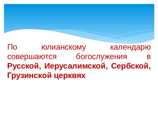 По юлианскому календарю совершаются богослужения в Русской, Иерусалимской, Сербской, Грузинской церквях 