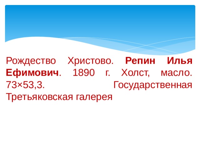 Рождество Христово. Репин Илья Ефимович . 1890 г. Холст, масло. 73×53,3. Государственная Третьяковская галерея 