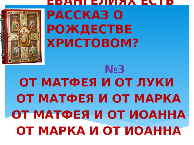 В КАКИХ ЕВАНГЕЛИЯХ ЕСТЬ РАССКАЗ О РОЖДЕСТВЕ ХРИСТОВОМ?           №3 ОТ МАТФЕЯ И ОТ ЛУКИ   ОТ МАТФЕЯ И ОТ МАРКА   ОТ МАТФЕЯ И ОТ ИОАННА   ОТ МАРКА И ОТ ИОАННА 