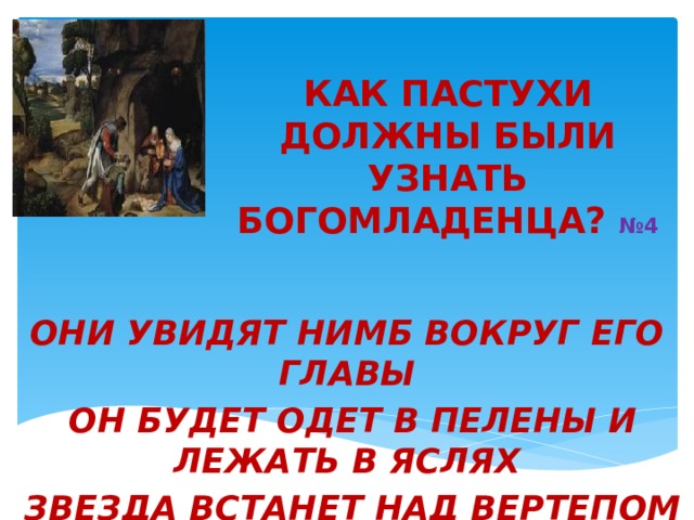  КАК ПАСТУХИ ДОЛЖНЫ БЫЛИ УЗНАТЬ БОГОМЛАДЕНЦА? №4   ОНИ УВИДЯТ НИМБ ВОКРУГ ЕГО ГЛАВЫ   ОН БУДЕТ ОДЕТ В ПЕЛЕНЫ И ЛЕЖАТЬ В ЯСЛЯХ   ЗВЕЗДА ВСТАНЕТ НАД ВЕРТЕПОМ   ЕМУ ПРИНЕСУТ ДАРЫ ВОЛХВЫ 