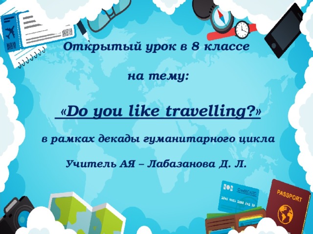 Открытый урок в 8 классе на тему:  «Do you like travelling?» в рамках декады гуманитарного цикла Учитель АЯ – Лабазанова Д. Л. 