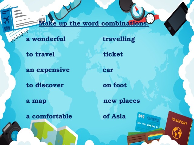 Make up the word combinations. a wonderful travelling to travel ticket an expensive car to discover on foot a map new places a comfortable of Asia 