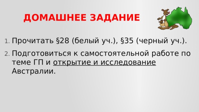ДОМАШНЕЕ ЗАДАНИЕ Прочитать §28 (белый уч.), §35 (черный уч.). Подготовиться к самостоятельной работе по теме ГП и открытие и исследование Австралии. 