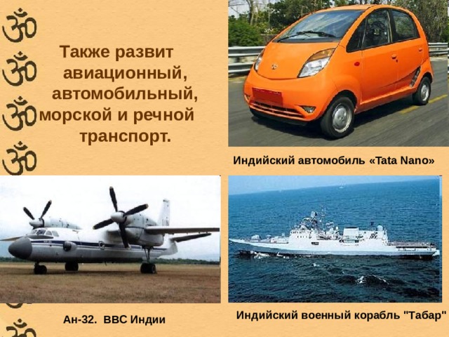 Также развит авиационный, автомобильный, морской и речной транспорт.   Индийский автомобиль «Tata Nano» Индийский военный корабль 