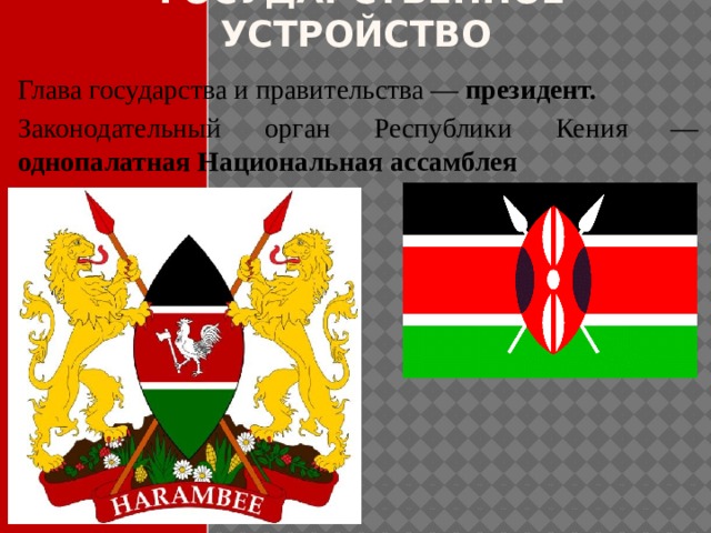  Государственное устройство Глава государства и правительства — президент. Законодательный орган Республики Кения — однопалатная Национальная ассамблея 