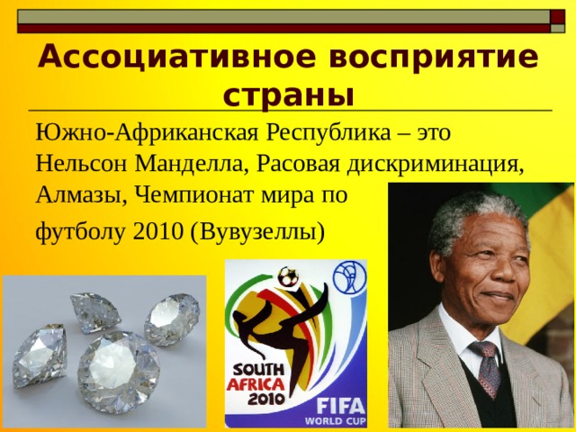 Ассоциативное восприятие страны Южно-Африканская Республика – это Нельсон Манделла, Расовая дискриминация, Алмазы, Чемпионат мира по футболу 2010 (Вувузеллы) 