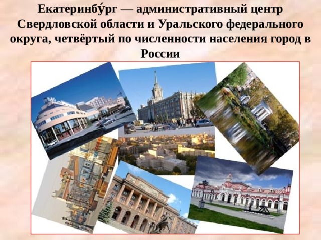 Екатеринбу́рг — административный центр Свердловской области и Уральского федерального округа, четвёртый по численности населения город в России 