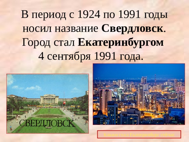 В период с 1924 по 1991 годы носил название Свердловск . Город стал Екатеринбургом    4 сентября 1991 года.     Каким стал Екатеринбург сейчас 