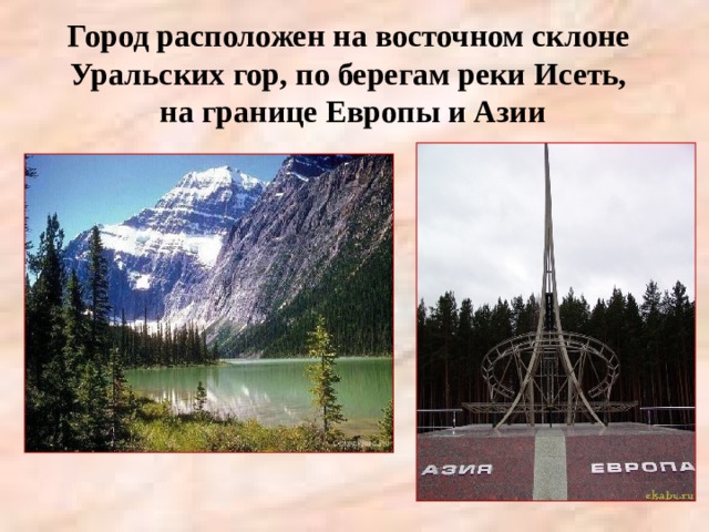 Город расположен на восточном склоне Уральских гор, по берегам реки Исеть,  на границе Европы и Азии   