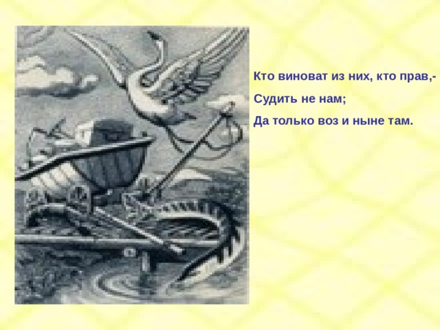 Кто виноват из них, кто прав,- Судить не нам; Да только воз и ныне там. 