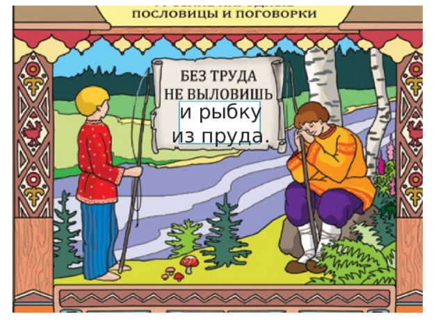 и рыбку из пруда. 