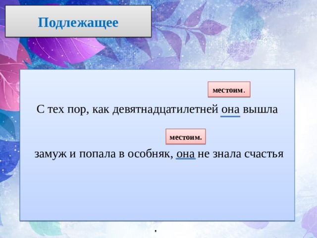 Подлежащее С тех пор, как девятнадцатилетней она вышла  замуж и попала в особняк, она не знала счастья .  местоим . местоим. 