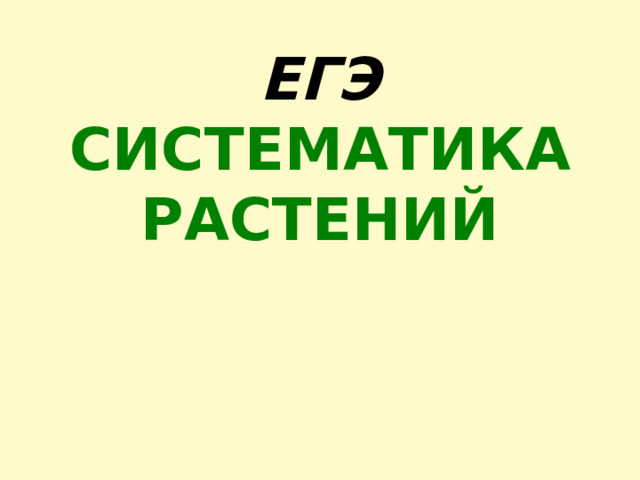 ЕГЭ  СИСТЕМАТИКА  РАСТЕНИЙ 