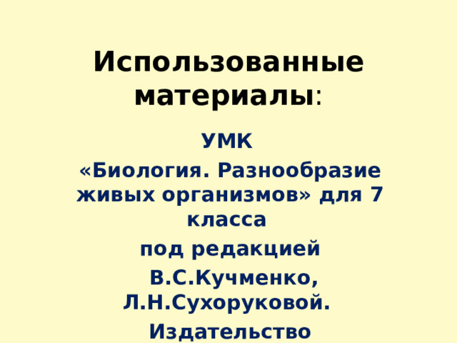 Использованные материалы : УМК «Биология. Разнообразие живых организмов» для 7 класса под редакцией  В.С.Кучменко, Л.Н.Сухоруковой. Издательство «Просвещение», 2008 