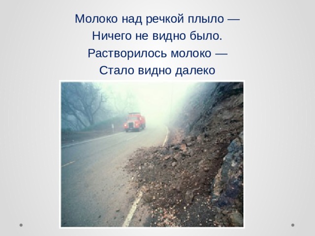 Молоко над речкой плыло — Ничего не видно было. Растворилось молоко — Стало видно далеко  