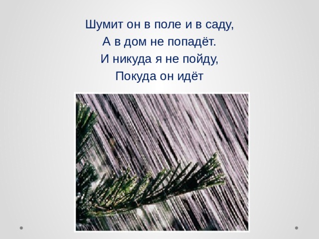 Шумит он в поле и в саду, А в дом не попадёт. И никуда я не пойду, Покуда он идёт  