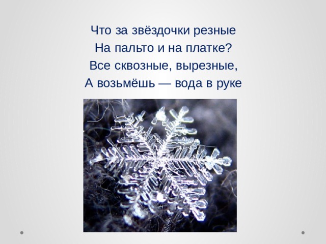 Что за звёздочки резные На пальто и на платке? Все сквозные, вырезные, А возьмёшь — вода в руке  