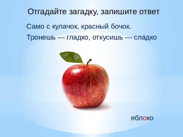 Отгадайте загадку, запишите ответ Само с кулачок, красный бочок. Тронешь — гладко, откусишь — сладко ябл о ко 