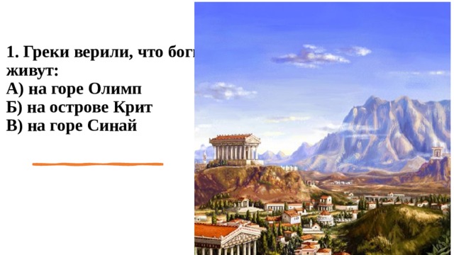 1. Греки верили, что боги живут:  А) на горе Олимп  Б) на острове Крит  В) на горе Синай   