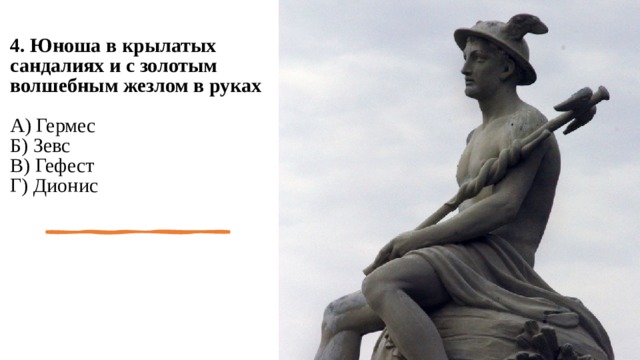 4. Юноша в крылатых сандалиях и с золотым волшебным жезлом в руках   А) Гермес  Б) Зевс  В) Гефест  Г) Дионис   