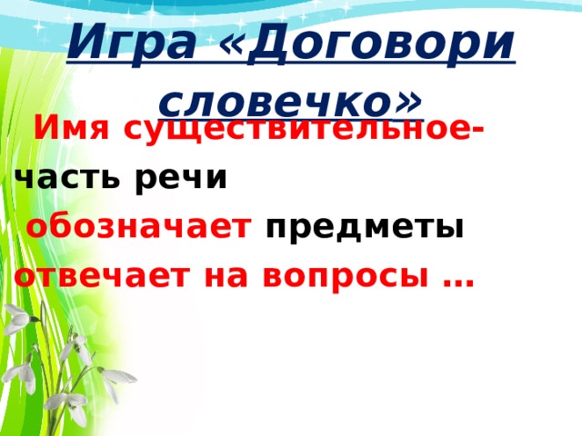  Игра «Договори словечко »    Имя существительное- часть речи  обозначает предметы  отвечает на вопросы …    