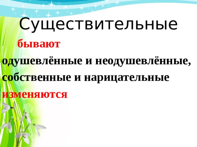  Существительные    бывают одушевлённые и неодушевлённые, собственные и нарицательные изменяются 