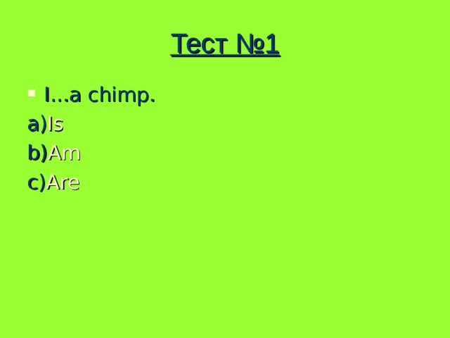 Тест №1 I...a chimp. a) Is b) Am c) Are 