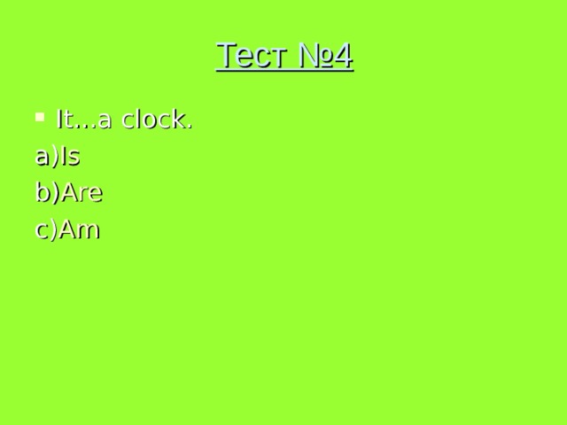 Тест №4 It...a clock. a) Is b) Are c) Am 