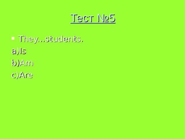 Тест №5 They...students. a) Is b)Am c)Are 