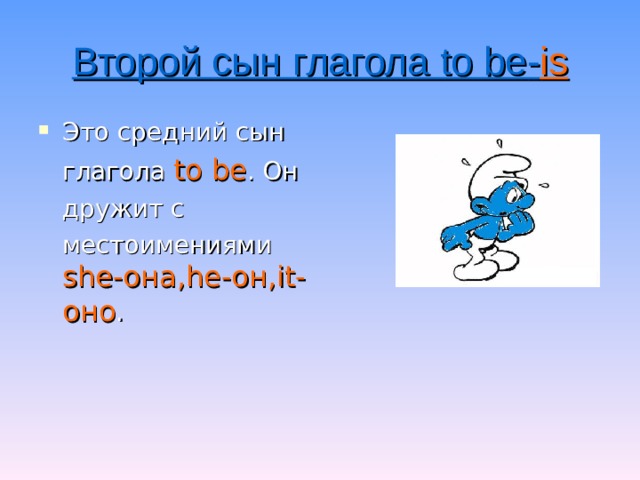 Второй сын глагола to be - is Это средний сын   глагола to be . Он   дружит с   местоимениями she -она, he- он, it- оно . 