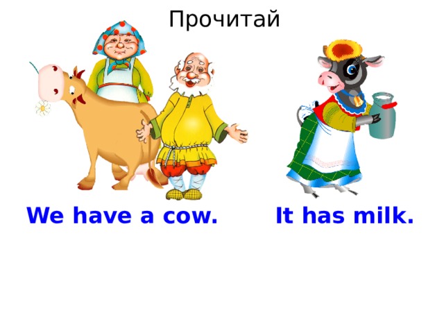 Прочитай We have a cow. It has milk. 