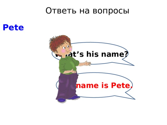 Ответь на вопросы Pete What’s his name? His name is Pete. 