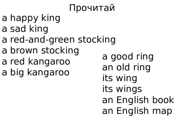 Прочитай a happy king a sad king a red-and-green stocking a brown stocking a red kangaroo a big kangaroo a good ring an old ring its wing its wings an English book an English map 