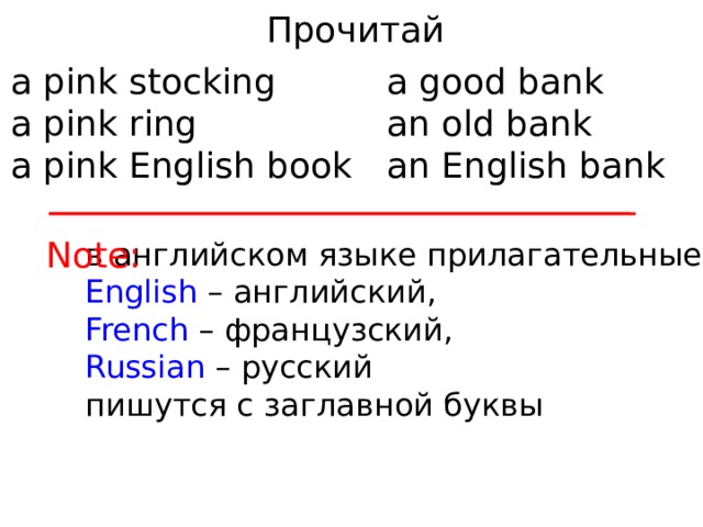 Прочитай a pink stocking a good bank a pink ring an old bank a pink English book an English bank Note: в английском языке прилагательные English – английский, French – французский, Russian – русский пишутся с заглавной буквы 