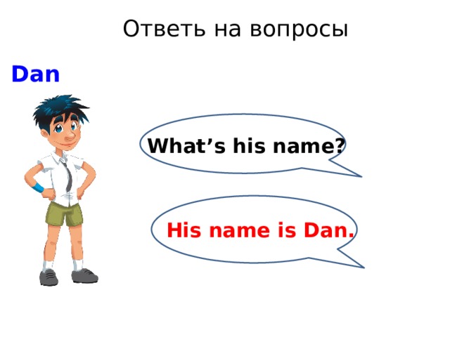 Ответь на вопросы Dan What’s his name? His name is Dan. 