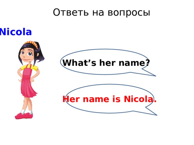 Ответь на вопросы Nicola What’s her name? Her name is Nicola. 