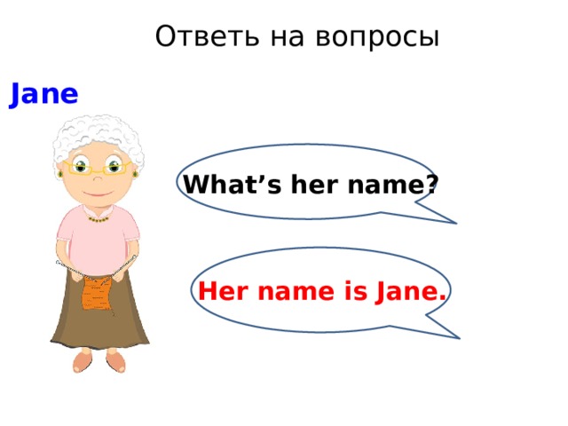 Ответь на вопросы Jane What’s her name? Her name is Jane. 