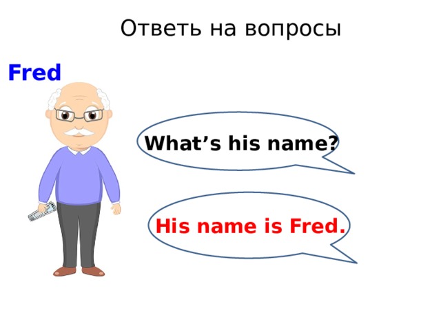 Ответь на вопросы Fred What’s his name? His name is Fred. 